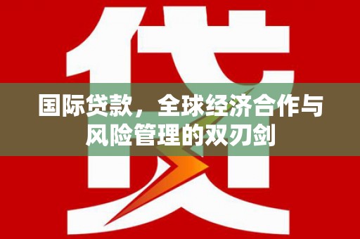 遵化国际贷款，全球经济合作与风险管理的双刃剑