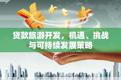 遵化贷款旅游开发，机遇、挑战与可持续发展策略