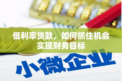遵化低利率贷款，如何抓住机会实现财务目标