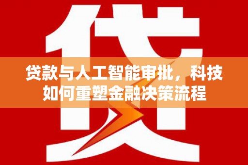 遵化贷款与人工智能审批，科技如何重塑金融决策流程