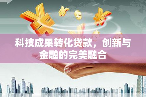 遵化科技成果转化贷款，创新与金融的完美融合