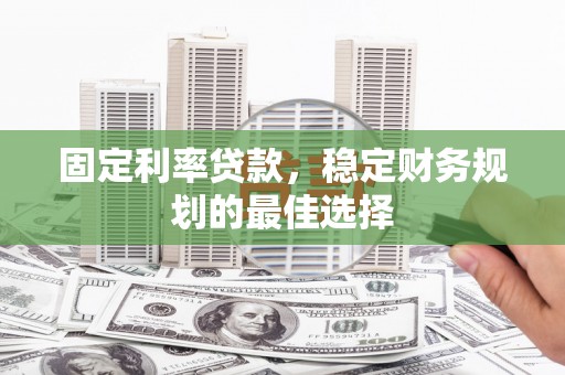遵化固定利率贷款，稳定财务规划的最佳选择