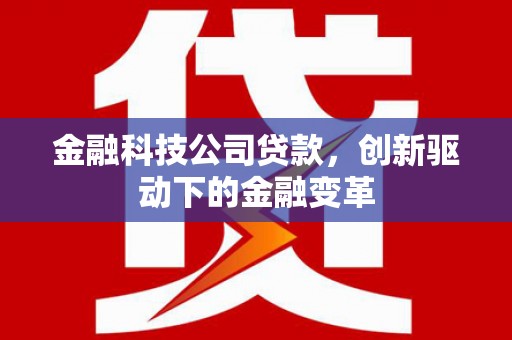 遵化金融科技公司贷款，创新驱动下的金融变革