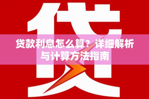 遵化贷款利息怎么算？详细解析与计算方法指南