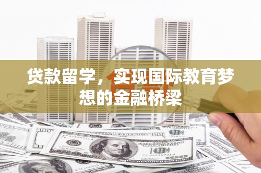 遵化贷款留学，实现国际教育梦想的金融桥梁