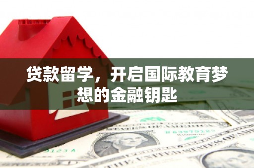 遵化贷款留学，开启国际教育梦想的金融钥匙