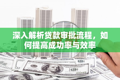 遵化深入解析贷款审批流程，如何提高成功率与效率