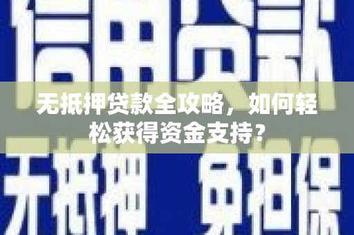 遵化无抵押贷款全攻略，如何轻松获得资金支持？