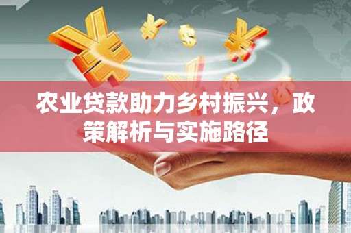 遵化农业贷款助力乡村振兴，政策解析与实施路径