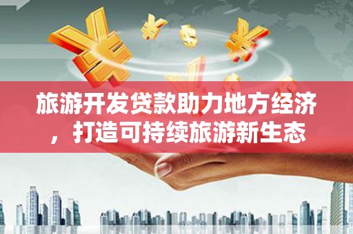 遵化旅游开发贷款助力地方经济，打造可持续旅游新生态