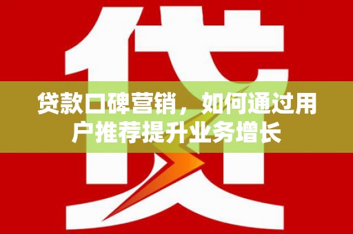 遵化贷款口碑营销，如何通过用户推荐提升业务增长