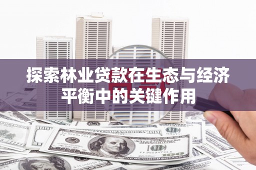 遵化探索林业贷款在生态与经济平衡中的关键作用