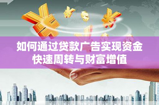 遵化如何通过贷款广告实现资金快速周转与财富增值