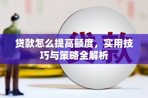 遵化贷款怎么提高额度，实用技巧与策略全解析