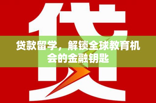 遵化贷款留学，解锁全球教育机会的金融钥匙