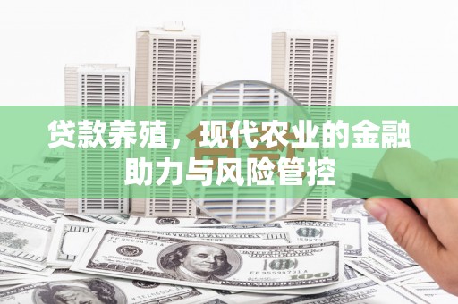 遵化贷款养殖，现代农业的金融助力与风险管控