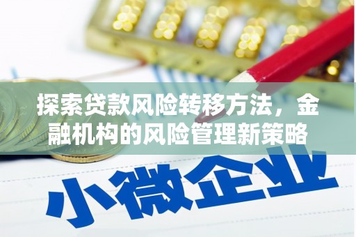 遵化探索贷款风险转移方法，金融机构的风险管理新策略