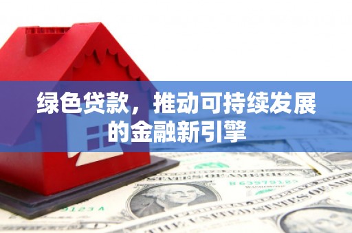 遵化绿色贷款，推动可持续发展的金融新引擎