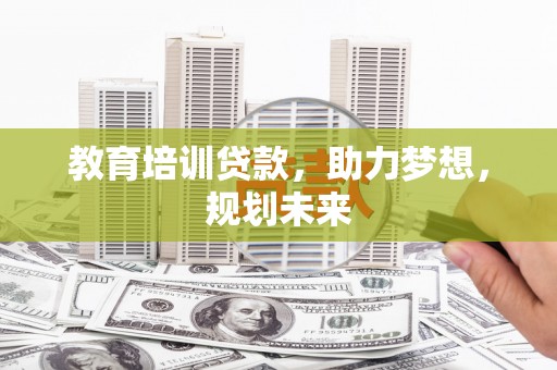 遵化教育培训贷款，助力梦想，规划未来
