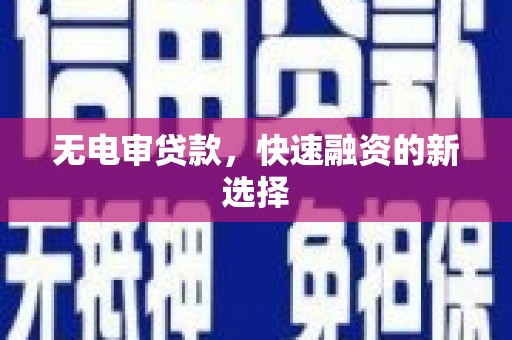 遵化无电审贷款，快速融资的新选择