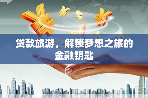 遵化贷款旅游，解锁梦想之旅的金融钥匙