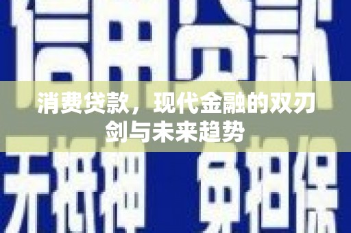 遵化消费贷款，现代金融的双刃剑与未来趋势
