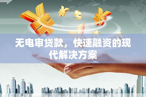 遵化无电审贷款，快速融资的现代解决方案