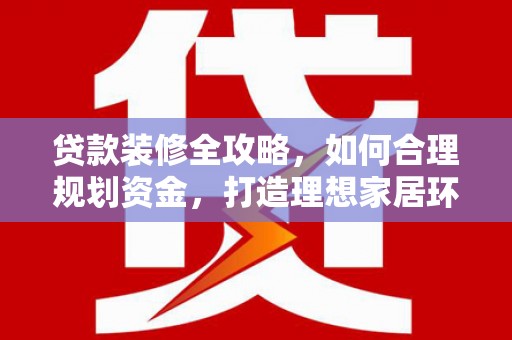遵化贷款装修全攻略，如何合理规划资金，打造理想家居环境