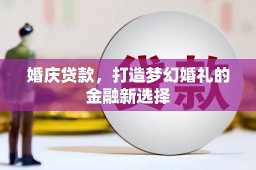 遵化婚庆贷款，打造梦幻婚礼的金融新选择