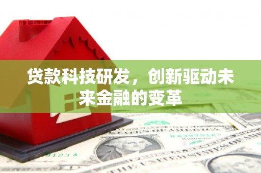 遵化贷款科技研发，创新驱动未来金融的变革