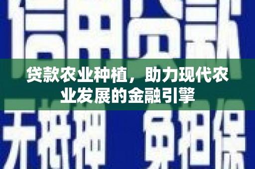 遵化贷款农业种植，助力现代农业发展的金融引擎