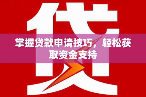 遵化掌握贷款申请技巧，轻松获取资金支持