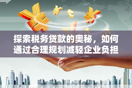遵化探索税务贷款的奥秘，如何通过合理规划减轻企业负担