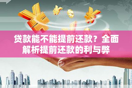 遵化贷款能不能提前还款？全面解析提前还款的利与弊