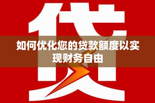 遵化如何优化您的贷款额度以实现财务自由
