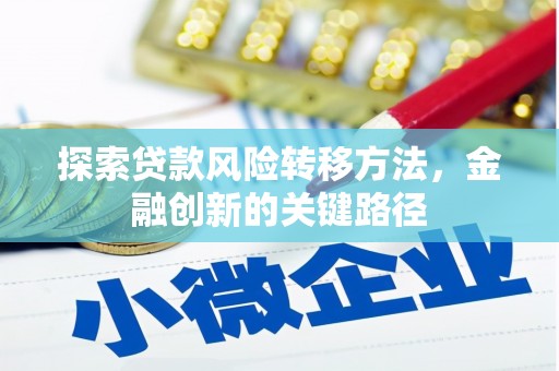遵化探索贷款风险转移方法，金融创新的关键路径