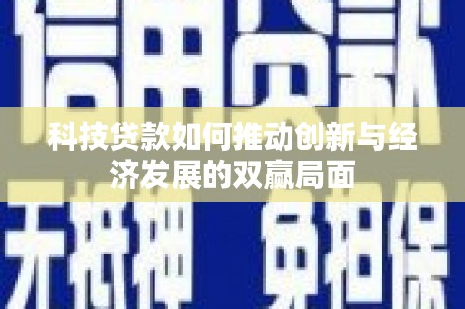 遵化科技贷款如何推动创新与经济发展的双赢局面