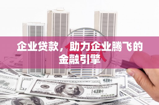 遵化企业贷款，助力企业腾飞的金融引擎