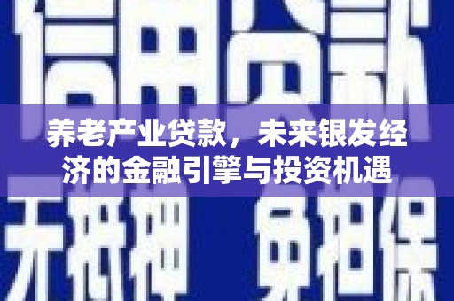 遵化养老产业贷款，未来银发经济的金融引擎与投资机遇