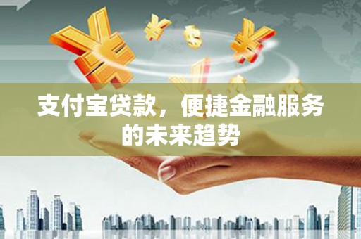 遵化支付宝贷款，便捷金融服务的未来趋势
