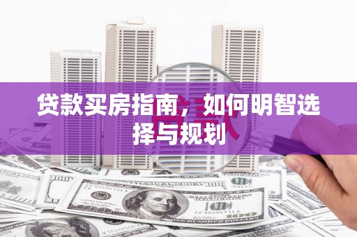 遵化贷款买房指南，如何明智选择与规划