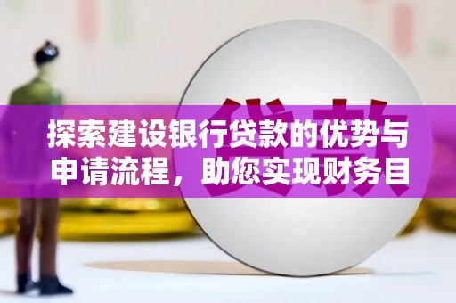 遵化探索建设银行贷款的优势与申请流程，助您实现财务目标