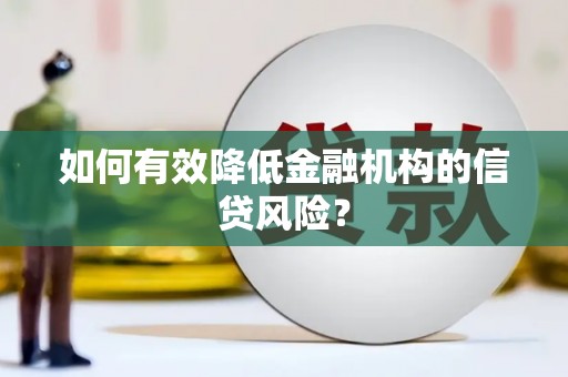 遵化如何有效降低金融机构的信贷风险？