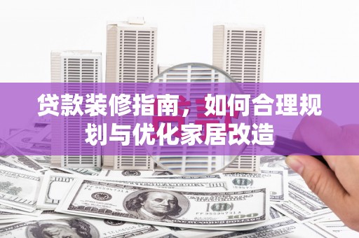 遵化贷款装修指南，如何合理规划与优化家居改造