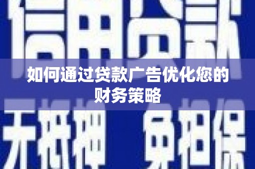 遵化如何通过贷款广告优化您的财务策略