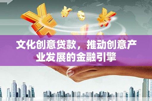 遵化文化创意贷款，推动创意产业发展的金融引擎