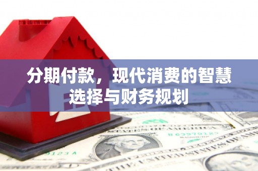 遵化分期付款，现代消费的智慧选择与财务规划