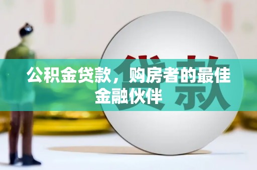 遵化公积金贷款，购房者的最佳金融伙伴