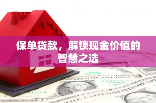 遵化保单贷款，解锁现金价值的智慧之选