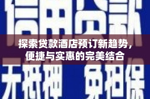 遵化探索贷款酒店预订新趋势，便捷与实惠的完美结合